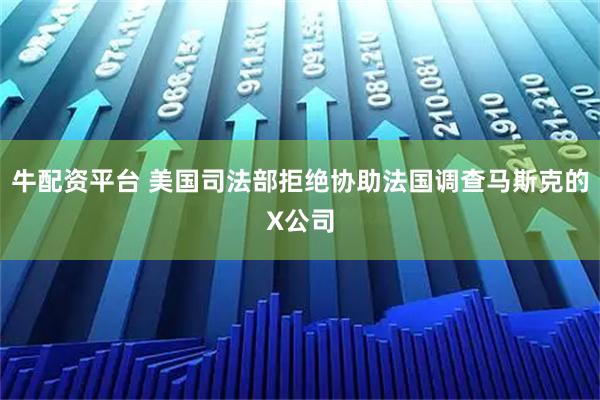 牛配资平台 美国司法部拒绝协助法国调查马斯克的X公司