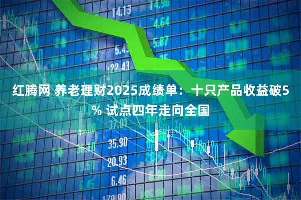 红腾网 养老理财2025成绩单：十只产品收益破5% 试点四年走向全国