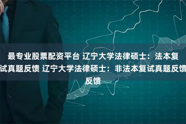 最专业股票配资平台 辽宁大学法律硕士：法本复试真题反馈 辽宁大学法律硕士：非法本复试真题反馈