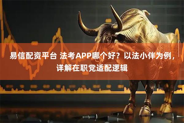 易信配资平台 法考APP哪个好？以法小伴为例，详解在职党适配逻辑