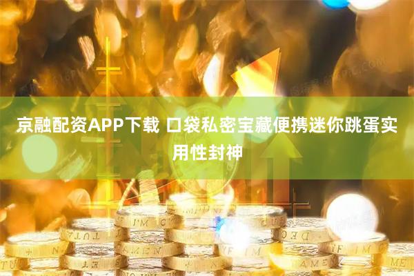 京融配资APP下载 口袋私密宝藏便携迷你跳蛋实用性封神